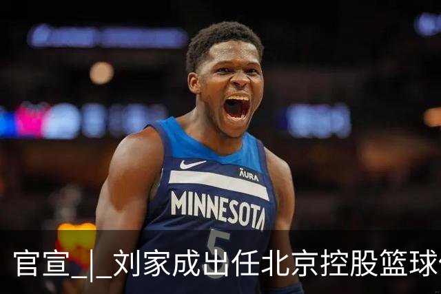 官宣 | 刘家成出任北京控股篮球俱乐部总经理